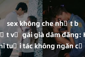 sex không che nhật bản Bí mật về gái già dâm đãng: Khi tuổi tác không ngăn cản ham muốn!