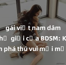 gái việt nam dâm đãng Thế giới của BDSM: Khám phá thú vui mới mẻ và đầy kích thích trong phim sex BDSM