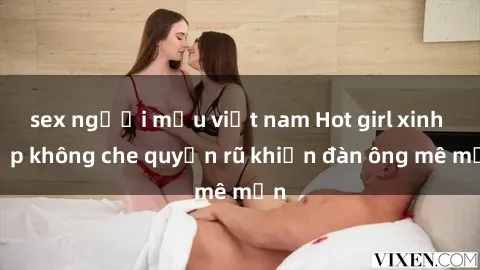 sex người mẫu việt nam Hot girl xinh đẹp không che quyến rũ khiến đàn ông mê mẩn