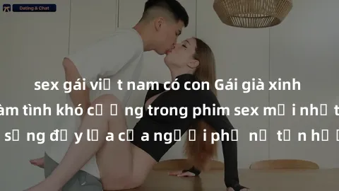 sex gái việt nam có con Gái già xinh đẹp và gợi cảm làm tình khó cưỡng trong phim sex mới nhất - Cuộc sống đầy lửa của người phụ nữ tận hưởng đam mê và sự mãnh liệt.