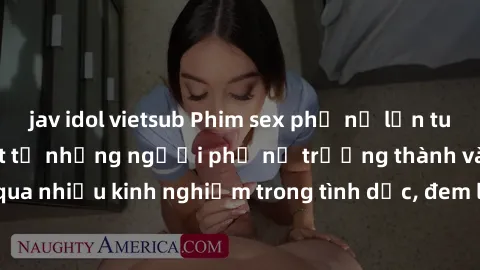jav idol vietsub Phim sex phụ nữ lớn tuổi: Sức hút đặc biệt từ những người phụ nữ trưởng thành và trải qua nhiều kinh nghiệm trong tình dục, đem lại sự hài lòng cho khán giả
