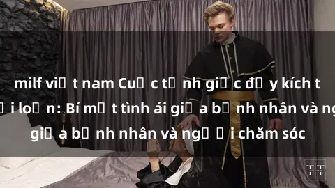 milf việt nam Cuộc tỉnh giấc đầy kích thích với y tá nổi loạn: Bí mật tình ái giữa bệnh nhân và người chăm sóc