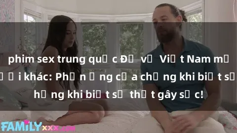 phim sex trung quốc Đụ vợ Việt Nam mới cưới của người khác: Phản ứng của chồng khi biết sự thật gây sốc!