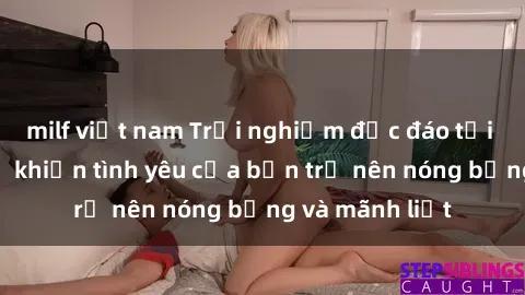 milf việt nam Trải nghiệm độc đáo tại phòng thay đồ khiến tình yêu của bạn trở nên nóng bỏng và mãnh liệt