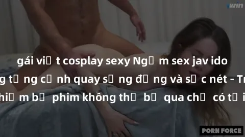 gái việt cosplay sexy Ngắm sex jav idol HD đỉnh cao trong từng cảnh quay sống động và sắc nét - Trải nghiệm bộ phim không thể bỏ qua chỉ có tại trang web chất lượng cao!