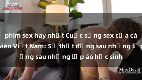 phim sex hay nhất Cuộc sống sex của các cô gái sinh viên Việt Nam: Sự thật đằng sau những lớp áo học sinh
