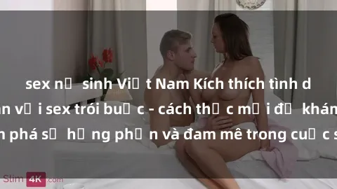 sex nữ sinh Việt Nam Kích thích tình dục và làm thỏa mãn với sex trói buộc - cách thức mới để khám phá sự hưng phấn và đam mê trong cuộc sống tình dục của bạn!