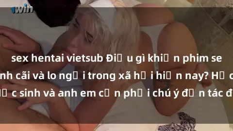 sex hentai vietsub Điều gì khiến phim sex học sinh gây tranh cãi và lo ngại trong xã hội hiện nay? Học sinh và anh em cần phải chú ý đến tác động tiêu cực của nó