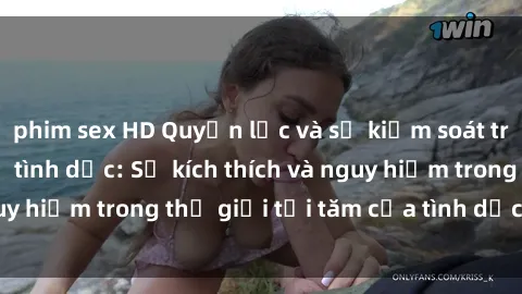 phim sex HD Quyền lực và sự kiểm soát trong phim sex nô lệ tình dục: Sự kích thích và nguy hiểm trong thế giới tối tăm của tình dục hình sự.