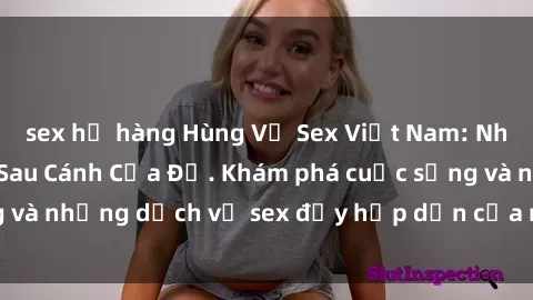 sex họ hàng Hùng Vỹ Sex Việt Nam: Những Bí Mật Đằng Sau Cánh Cửa Đỏ. Khám phá cuộc sống và những dịch vụ sex đầy hấp dẫn của người Việt Nam.