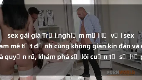 sex gái già Trải nghiệm mới lạ với sex phòng thay đồ: Đam mê tột đỉnh cùng không gian kín đáo và quyến rũ, khám phá sự lôi cuốn từ sự hấp dẫn của nơi này.