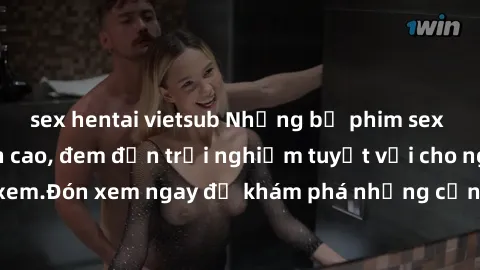 sex hentai vietsub Những bộ phim sex không che HD đỉnh cao, đem đến trải nghiệm tuyệt vời cho người xem.Đón xem ngay để khám phá những cảnh quay đẹp mắt và kích thích.
