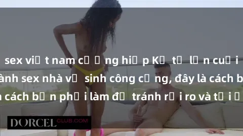 sex việt nam cưỡng hiếp Kể từ lần cuối cùng bạn thực hành sex nhà vệ sinh công cộng, đây là cách bạn phải làm để tránh rủi ro và tối ưu trải nghiệm.