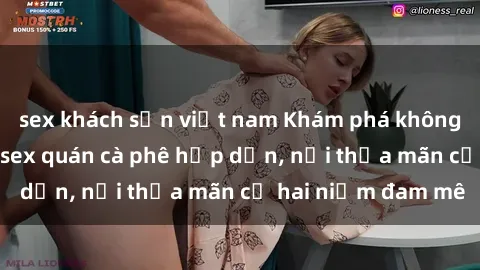 sex khách sạn việt nam Khám phá không gian độc đáo tại sex quán cà phê hấp dẫn, nơi thỏa mãn cả hai niềm đam mê