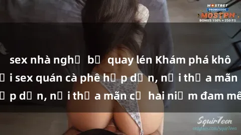 sex nhà nghỉ bị quay lén Khám phá không gian độc đáo tại sex quán cà phê hấp dẫn, nơi thỏa mãn cả hai niềm đam mê