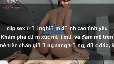 clip sex Trải nghiệm đỉnh cao tình yêu tại sex khách sạn: Khám phá cảm xúc mới mẻ và đam mê trên chăn giường sang trọng, độc đáo, không giới hạn.