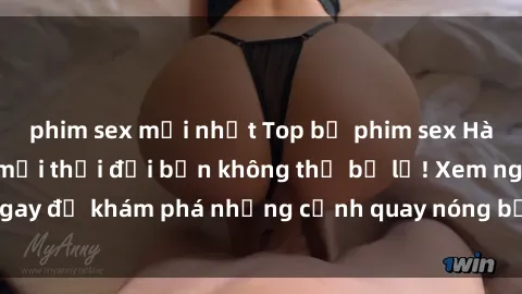 phim sex mới nhất Top bộ phim sex Hàn Quốc hot nhất mọi thời đại bạn không thể bỏ lỡ! Xem ngay để khám phá những cảnh quay nóng bỏng, đầy nghẹt thở!