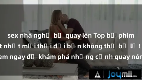 sex nhà nghỉ bị quay lén Top bộ phim sex Hàn Quốc hot nhất mọi thời đại bạn không thể bỏ lỡ! Xem ngay để khám phá những cảnh quay nóng bỏng, đầy nghẹt thở!
