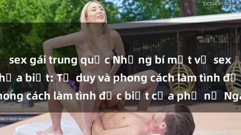 sex gái trung quốc Những bí mật về sex gái Nga mà bạn chưa biết: Tư duy và phong cách làm tình đặc biệt của phụ nữ Nga