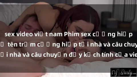 sex video việt nam Phim sex cưỡng hiếp vietsub: Nữ sinh bị tên trộm cưỡng hiếp tại nhà và câu chuyện đầy kịch tính của vietsub