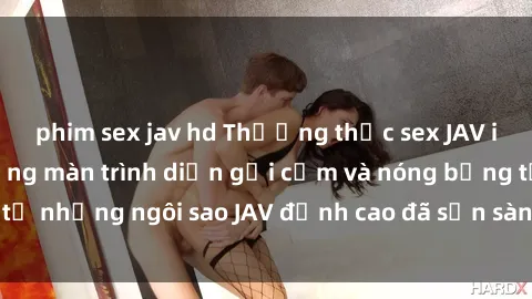 phim sex jav hd Thưởng thức sex JAV idol miễn phí: Những màn trình diễn gợi cảm và nóng bỏng từ những ngôi sao JAV đỉnh cao đã sẵn sàng để bạn khám phá.