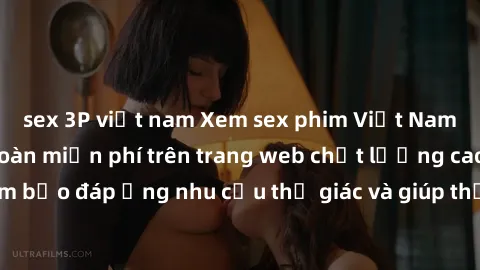 sex 3P việt nam Xem sex phim Việt Nam không che hoàn toàn miễn phí trên trang web chất lượng cao. Đảm bảo đáp ứng nhu cầu thị giác và giúp thỏa mãn mong muốn của bạn.