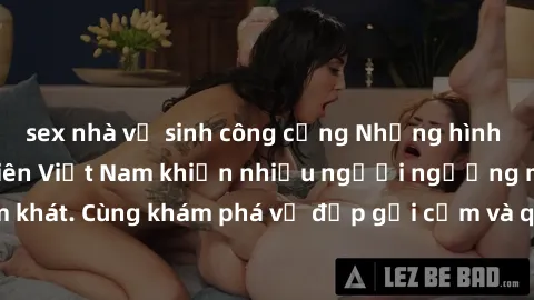 sex nhà vệ sinh công cộng Những hình ảnh sex gái sinh viên Việt Nam khiến nhiều người ngưỡng mộ và thèm khát. Cùng khám phá vẻ đẹp gợi cảm và quyến rũ của những cô gái trẻ này.
