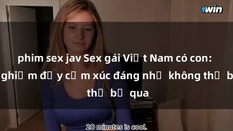 phim sex jav Sex gái Việt Nam có con: Trải nghiệm đầy cảm xúc đáng nhớ không thể bỏ qua