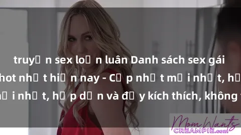 truyện sex loạn luân Danh sách sex gái Việt Nam sinh viên hot nhất hiện nay - Cập nhật mới nhất, hấp dẫn và đầy kích thích, không thể bỏ qua!