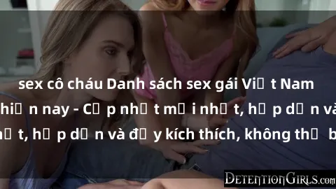 sex cô cháu Danh sách sex gái Việt Nam sinh viên hot nhất hiện nay - Cập nhật mới nhất, hấp dẫn và đầy kích thích, không thể bỏ qua!