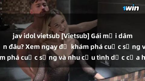 jav idol vietsub [Vietsub] Gái mại dâm châu Á hấp dẫn đến đâu? Xem ngay để khám phá cuộc sống và nhu cầu tình dục của họ!
