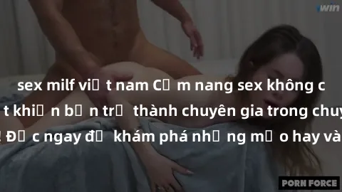 sex milf việt nam Cẩm nang sex không che: Những bí quyết khiến bạn trở thành chuyên gia trong chuyện ấy! Đọc ngay để khám phá những mẹo hay và bí quyết tình dục không che.