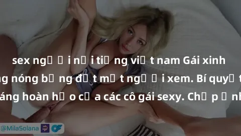 sex người nổi tiếng việt nam Gái xinh khỏa thân khoe dáng nóng bỏng đốt mắt người xem. Bí quyết giữ vóc dáng hoàn hảo của các cô gái sexy. Chụp ảnh nude tự tin không sợ lộ hàng.