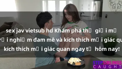 sex jav vietsub hd Khám phá thế giới mới của sex online: trải nghiệm đam mê và kích thích mọi giác quan ngay từ hôm nay!