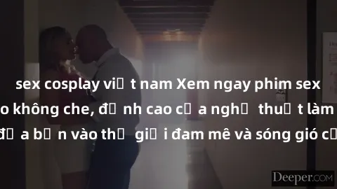 sex cosplay việt nam Xem ngay phim sex HD chất lượng cao không che, đỉnh cao của nghệ thuật làm tình, đưa bạn vào thế giới đam mê và sóng gió của tình yêu không giới hạn.