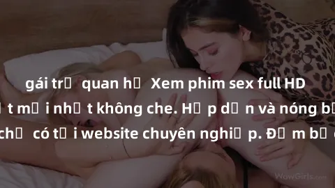 gái trẻ quan hệ Xem phim sex full HD đỉnh cao, cập nhật mới nhất không che. Hấp dẫn và nóng bỏng, chỉ có tại website chuyên nghiệp. Đảm bảo sẽ khiến bạn mãn nhãn!