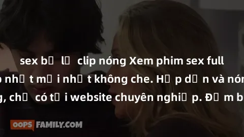 sex bị lộ clip nóng Xem phim sex full HD đỉnh cao, cập nhật mới nhất không che. Hấp dẫn và nóng bỏng, chỉ có tại website chuyên nghiệp. Đảm bảo sẽ khiến bạn mãn nhãn!