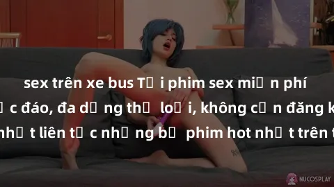 sex trên xe bus Tải phim sex miễn phí chất lượng cao độc đáo, đa dạng thể loại, không cần đăng ký tài khoản. Cập nhật liên tục những bộ phim hot nhất trên thị trường. Sự lựa chọn hàng đầu cho người yê