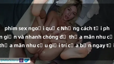 phim sex ngoại quốc Những cách tải phim sex về máy đơn giản và nhanh chóng để thỏa mãn nhu cầu giải trí của bạn ngay tại nhà