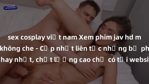 sex cosplay việt nam Xem phim jav hd miễn phí đỉnh cao không che - Cập nhật liên tục những bộ phim sex hay nhất, chất lượng cao chỉ có tại website chuyên nghiệp hàng đầu.
