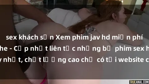 sex khách sạn Xem phim jav hd miễn phí đỉnh cao không che - Cập nhật liên tục những bộ phim sex hay nhất, chất lượng cao chỉ có tại website chuyên nghiệp hàng đầu.