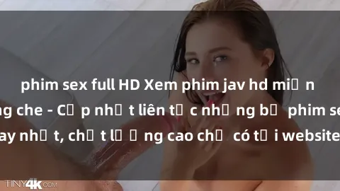 phim sex full HD Xem phim jav hd miễn phí đỉnh cao không che - Cập nhật liên tục những bộ phim sex hay nhất, chất lượng cao chỉ có tại website chuyên nghiệp hàng đầu.