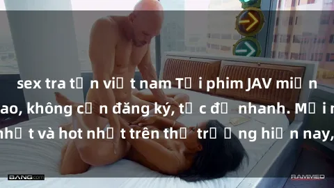 sex tra tấn việt nam Tải phim JAV miễn phí chất lượng cao, không cần đăng ký, tốc độ nhanh. Mới nhất và hot nhất trên thị trường hiện nay, cập nhật hàng ngày.
