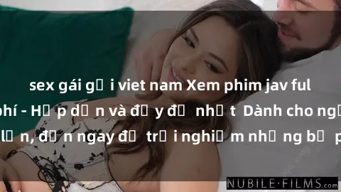 sex gái gọi viet nam Xem phim jav full HD online miễn phí - Hấp dẫn và đầy đủ nhất  Dành cho người lớn, đến ngay để trải nghiệm những bộ phim hấp dẫn và hấp dẫn.