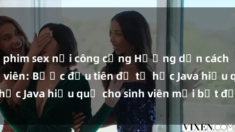 phim sex nơi công cộng Hướng dẫn cách học Java cho sinh viên: Bước đầu tiên để tự học Java hiệu quả cho sinh viên mới bắt đầu là gì?