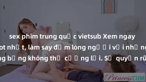 sex phim trung quốc vietsub Xem ngay bộ phim sex milf hot nhất, làm say đắm lòng người với những cảnh nóng bỏng không thể cưỡng lại. Sự quyến rũ của MILF sẽ khiến bạn mãnh liệt!