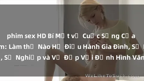 phim sex HD Bí Mật về Cuộc Sống Của Các MILF Việt Nam: Làm thế Nào Họ Điều Hành Gia Đình, Sự Nghiệp và Vẻ Đẹp Với Định Hình Văn Hóa Đương Đại