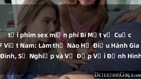 tải phim sex miễn phí Bí Mật về Cuộc Sống Của Các MILF Việt Nam: Làm thế Nào Họ Điều Hành Gia Đình, Sự Nghiệp và Vẻ Đẹp Với Định Hình Văn Hóa Đương Đại