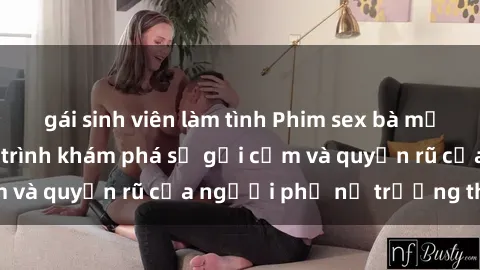 gái sinh viên làm tình Phim sex bà mẹ nóng bỏng: Hành trình khám phá sự gợi cảm và quyến rũ của người phụ nữ trưởng thành.