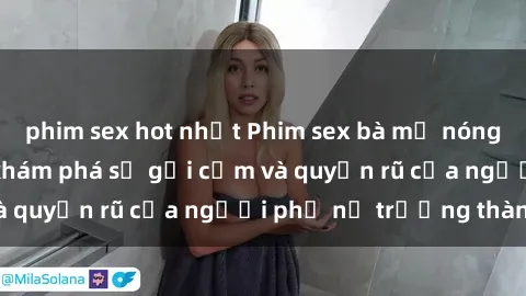 phim sex hot nhất Phim sex bà mẹ nóng bỏng: Hành trình khám phá sự gợi cảm và quyến rũ của người phụ nữ trưởng thành.